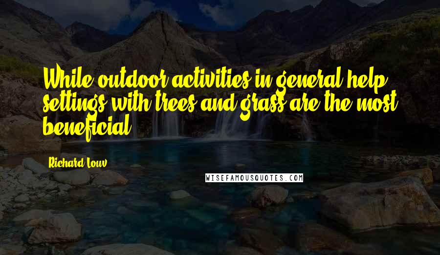 Richard Louv Quotes: While outdoor activities in general help, settings with trees and grass are the most beneficial.