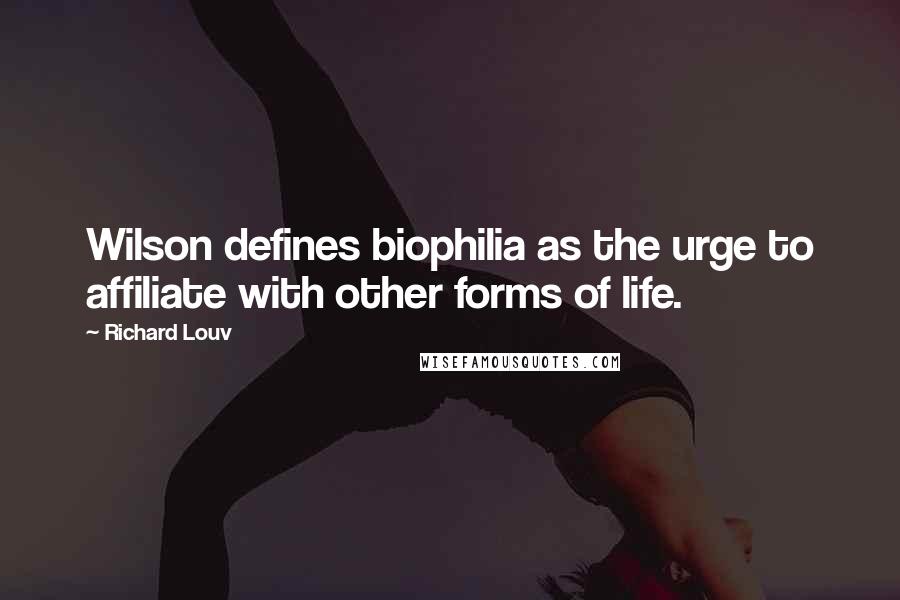 Richard Louv Quotes: Wilson defines biophilia as the urge to affiliate with other forms of life.