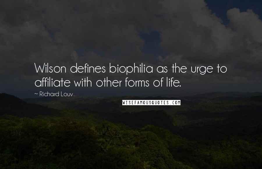 Richard Louv Quotes: Wilson defines biophilia as the urge to affiliate with other forms of life.