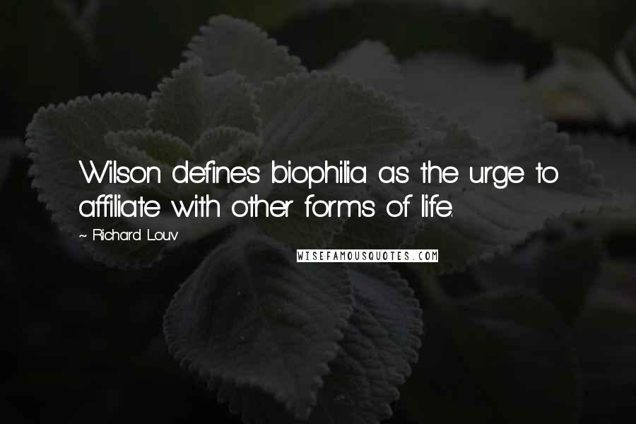 Richard Louv Quotes: Wilson defines biophilia as the urge to affiliate with other forms of life.