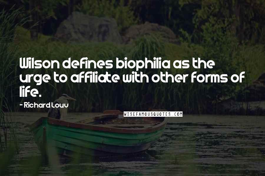 Richard Louv Quotes: Wilson defines biophilia as the urge to affiliate with other forms of life.