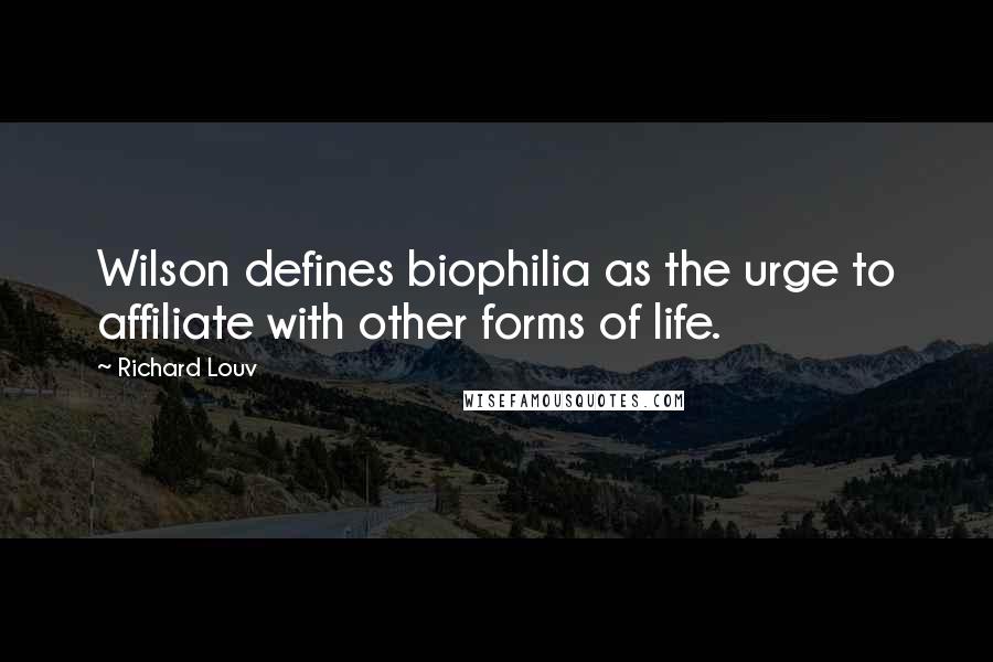Richard Louv Quotes: Wilson defines biophilia as the urge to affiliate with other forms of life.