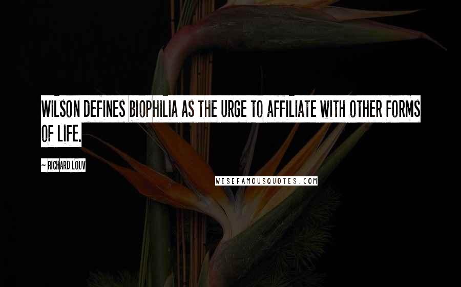 Richard Louv Quotes: Wilson defines biophilia as the urge to affiliate with other forms of life.