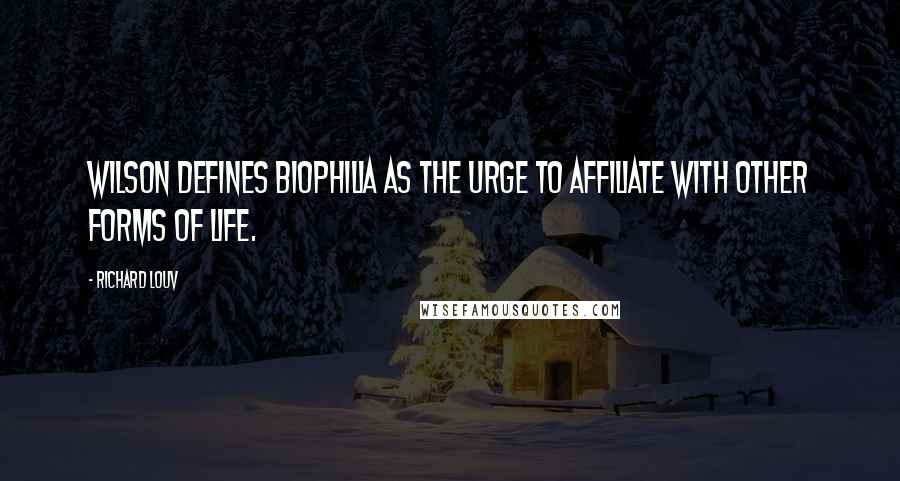 Richard Louv Quotes: Wilson defines biophilia as the urge to affiliate with other forms of life.