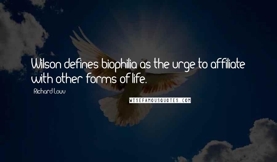 Richard Louv Quotes: Wilson defines biophilia as the urge to affiliate with other forms of life.