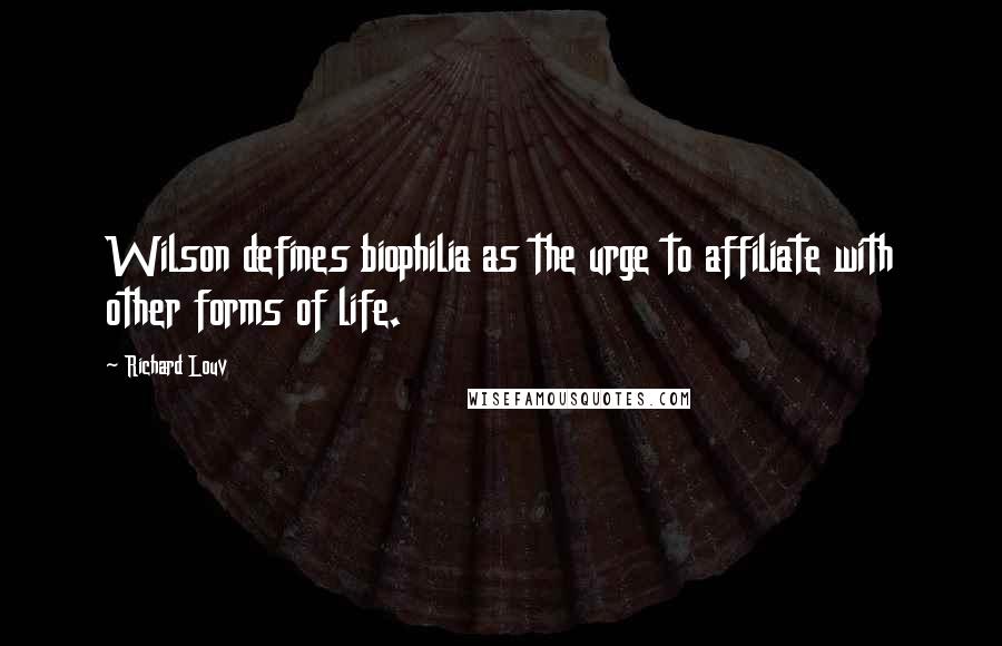 Richard Louv Quotes: Wilson defines biophilia as the urge to affiliate with other forms of life.