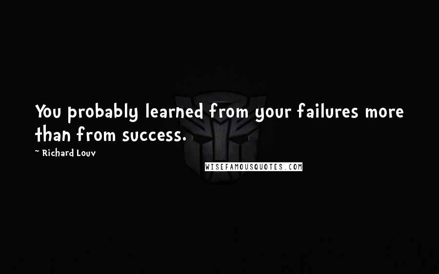 Richard Louv Quotes: You probably learned from your failures more than from success.