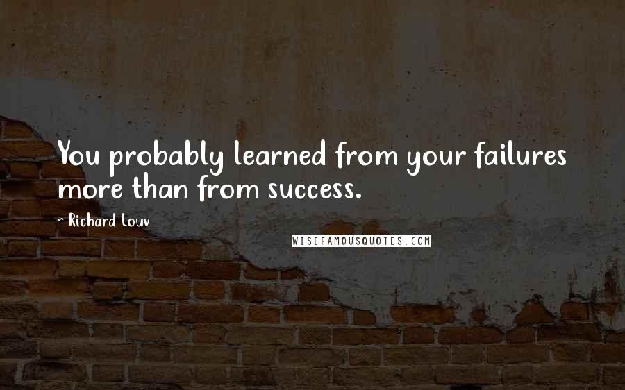 Richard Louv Quotes: You probably learned from your failures more than from success.