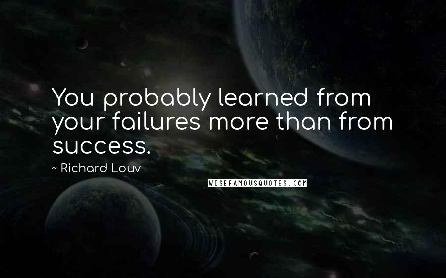 Richard Louv Quotes: You probably learned from your failures more than from success.