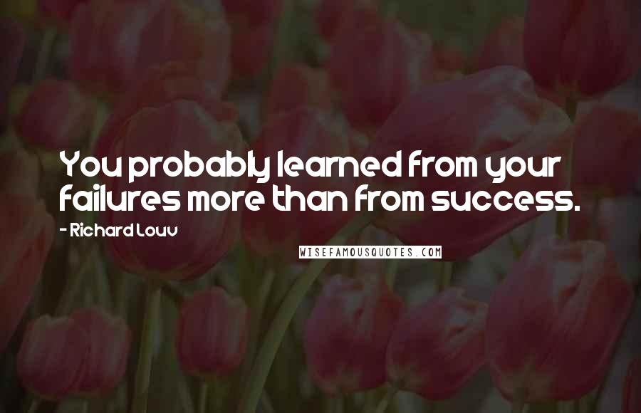 Richard Louv Quotes: You probably learned from your failures more than from success.