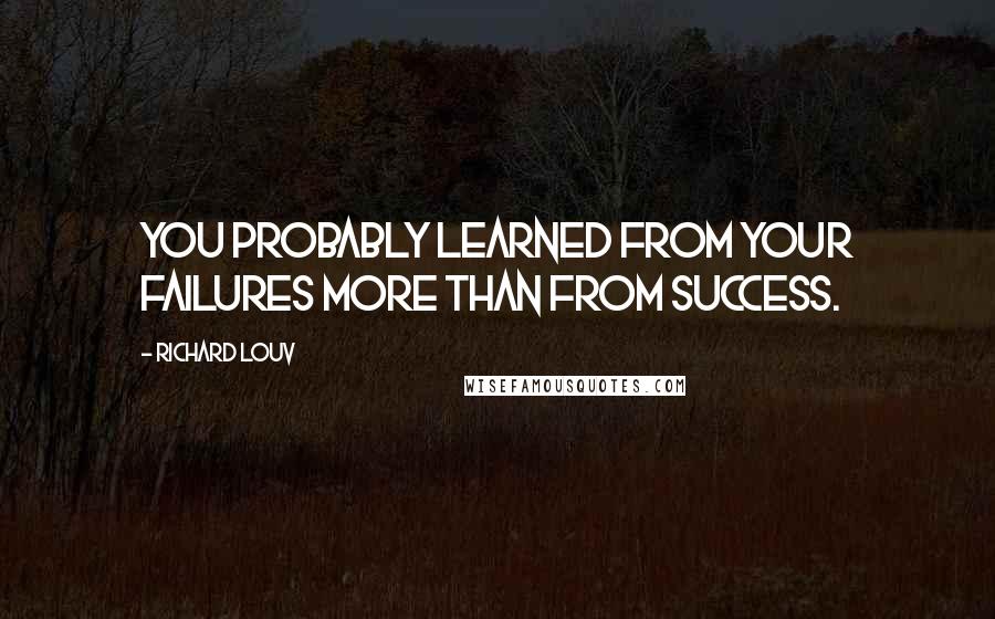 Richard Louv Quotes: You probably learned from your failures more than from success.