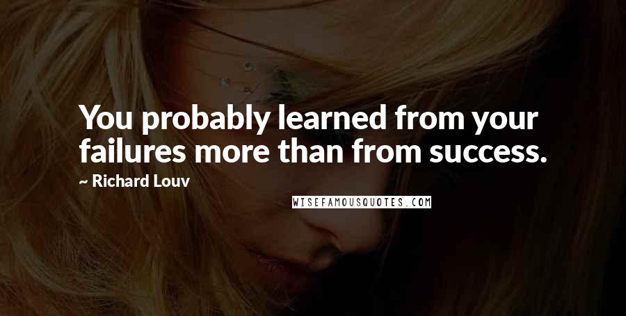 Richard Louv Quotes: You probably learned from your failures more than from success.