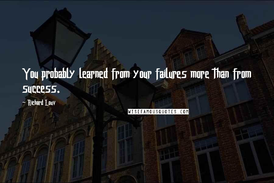 Richard Louv Quotes: You probably learned from your failures more than from success.