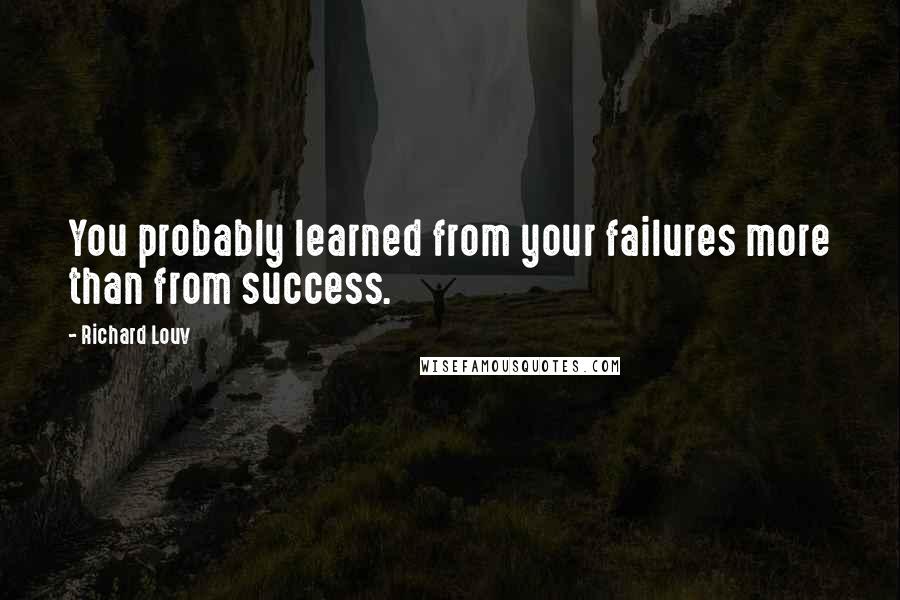 Richard Louv Quotes: You probably learned from your failures more than from success.