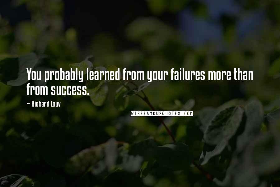 Richard Louv Quotes: You probably learned from your failures more than from success.