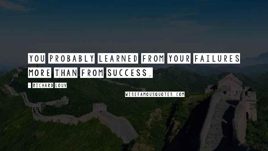 Richard Louv Quotes: You probably learned from your failures more than from success.