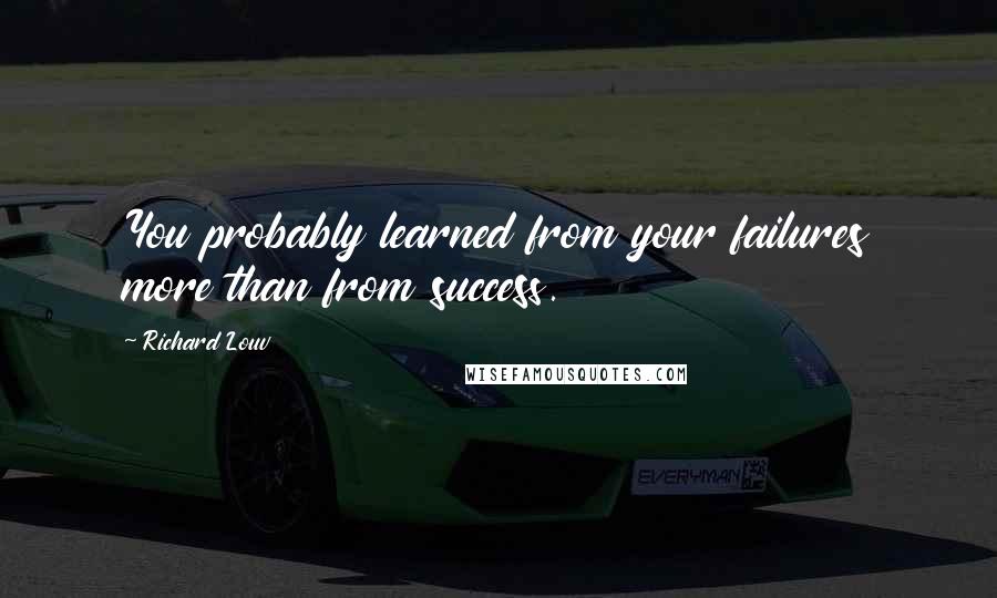 Richard Louv Quotes: You probably learned from your failures more than from success.