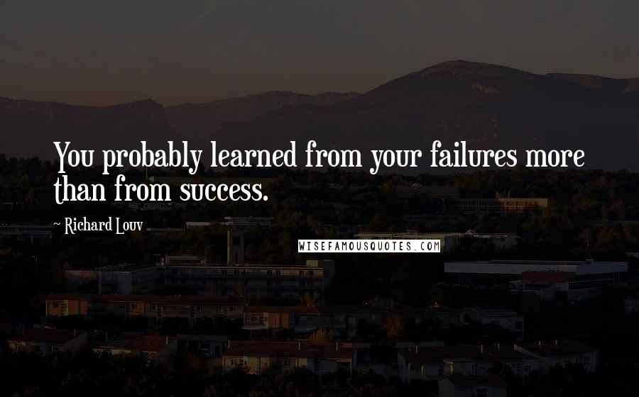 Richard Louv Quotes: You probably learned from your failures more than from success.