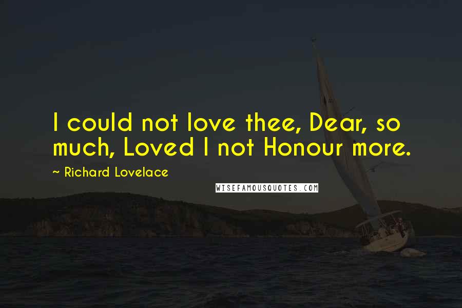 Richard Lovelace Quotes: I could not love thee, Dear, so much, Loved I not Honour more.