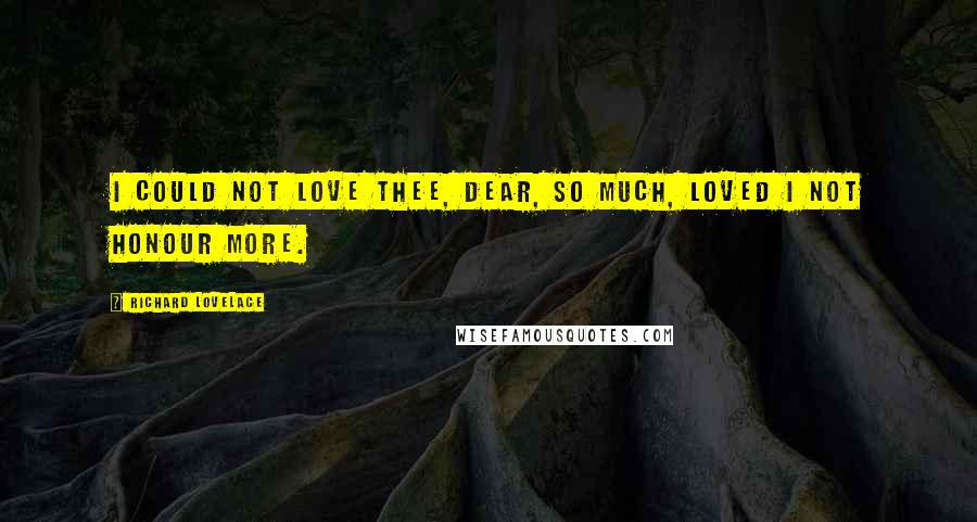 Richard Lovelace Quotes: I could not love thee, Dear, so much, Loved I not Honour more.