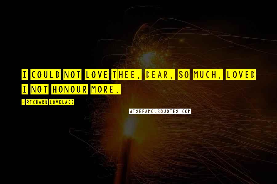 Richard Lovelace Quotes: I could not love thee, Dear, so much, Loved I not Honour more.