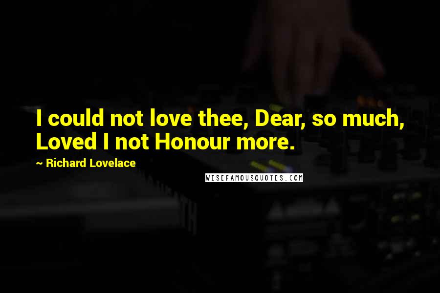 Richard Lovelace Quotes: I could not love thee, Dear, so much, Loved I not Honour more.