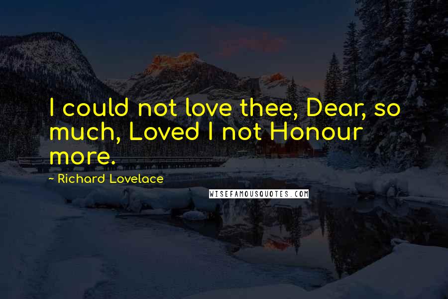 Richard Lovelace Quotes: I could not love thee, Dear, so much, Loved I not Honour more.