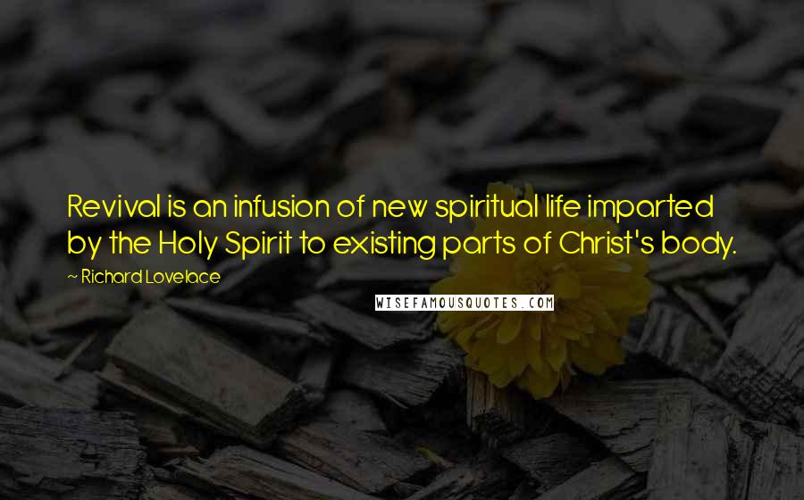 Richard Lovelace Quotes: Revival is an infusion of new spiritual life imparted by the Holy Spirit to existing parts of Christ's body.