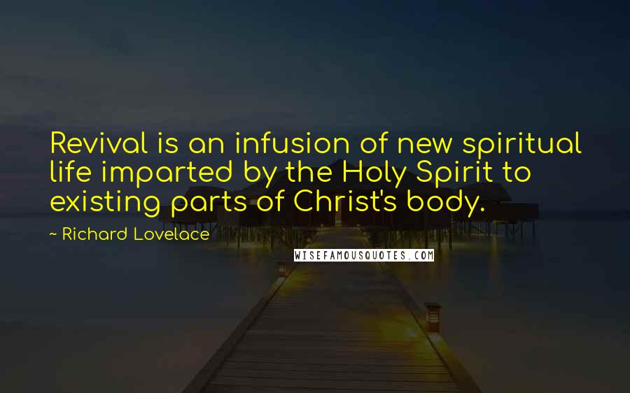 Richard Lovelace Quotes: Revival is an infusion of new spiritual life imparted by the Holy Spirit to existing parts of Christ's body.