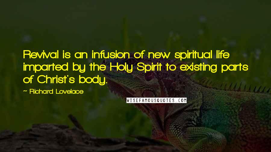 Richard Lovelace Quotes: Revival is an infusion of new spiritual life imparted by the Holy Spirit to existing parts of Christ's body.