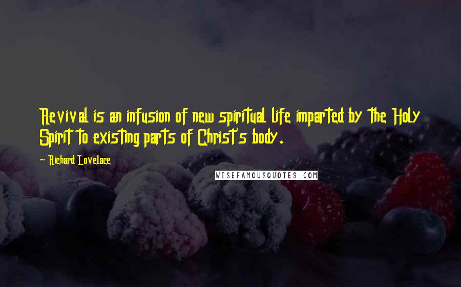 Richard Lovelace Quotes: Revival is an infusion of new spiritual life imparted by the Holy Spirit to existing parts of Christ's body.