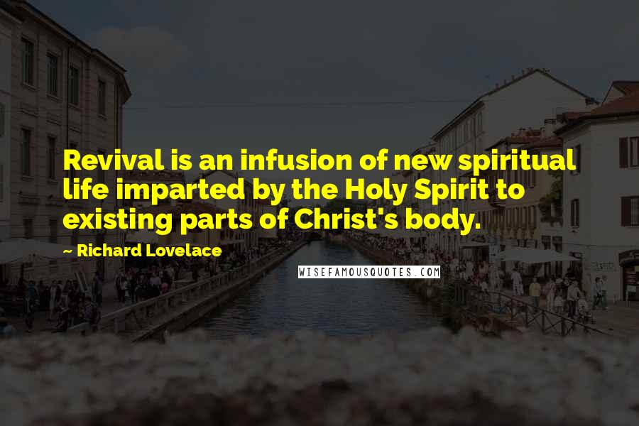 Richard Lovelace Quotes: Revival is an infusion of new spiritual life imparted by the Holy Spirit to existing parts of Christ's body.