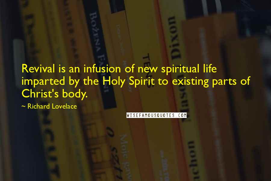 Richard Lovelace Quotes: Revival is an infusion of new spiritual life imparted by the Holy Spirit to existing parts of Christ's body.