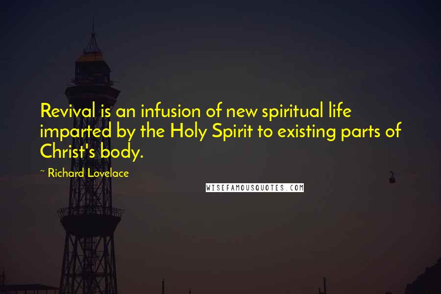 Richard Lovelace Quotes: Revival is an infusion of new spiritual life imparted by the Holy Spirit to existing parts of Christ's body.