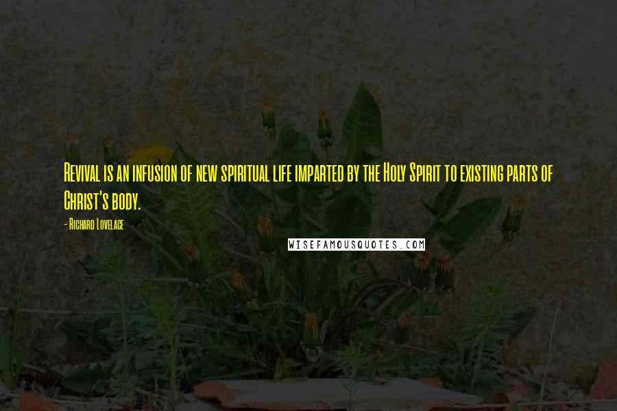 Richard Lovelace Quotes: Revival is an infusion of new spiritual life imparted by the Holy Spirit to existing parts of Christ's body.