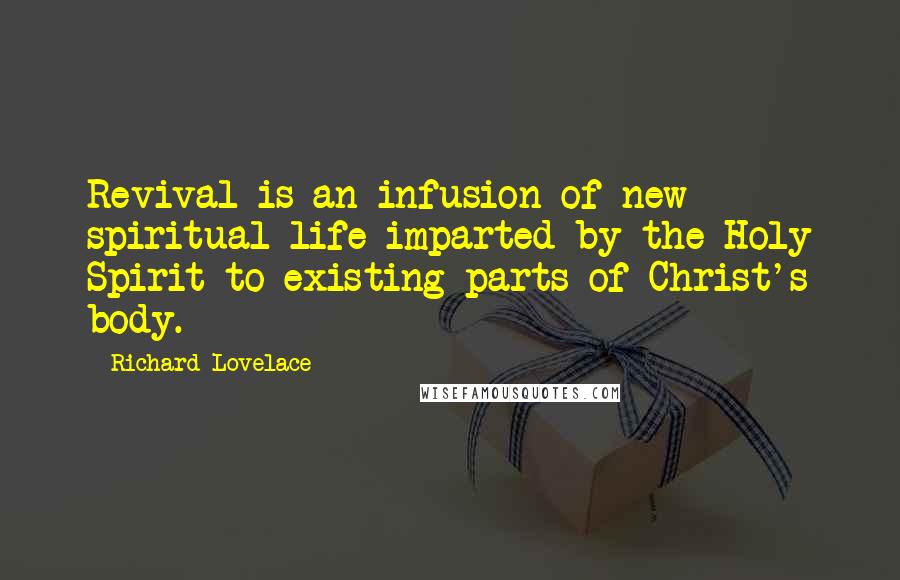 Richard Lovelace Quotes: Revival is an infusion of new spiritual life imparted by the Holy Spirit to existing parts of Christ's body.