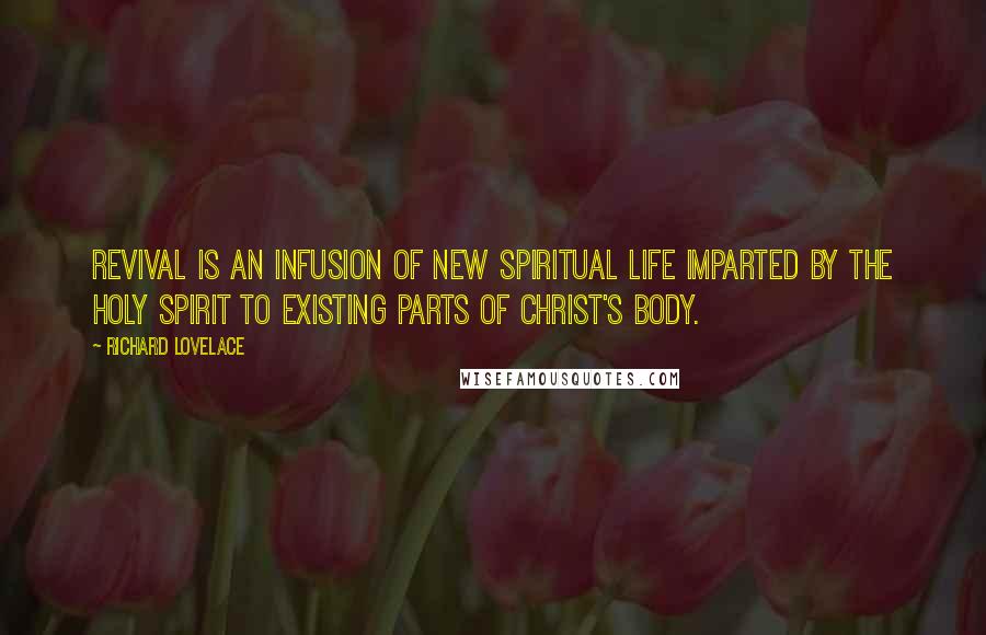 Richard Lovelace Quotes: Revival is an infusion of new spiritual life imparted by the Holy Spirit to existing parts of Christ's body.