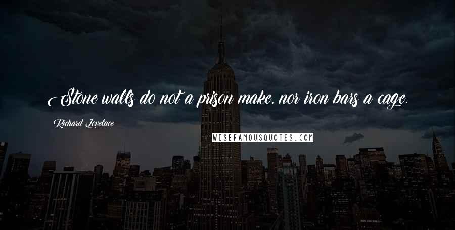 Richard Lovelace Quotes: Stone walls do not a prison make, nor iron bars a cage.