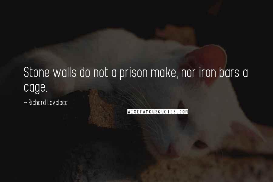 Richard Lovelace Quotes: Stone walls do not a prison make, nor iron bars a cage.