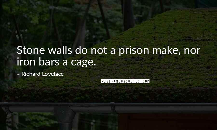 Richard Lovelace Quotes: Stone walls do not a prison make, nor iron bars a cage.