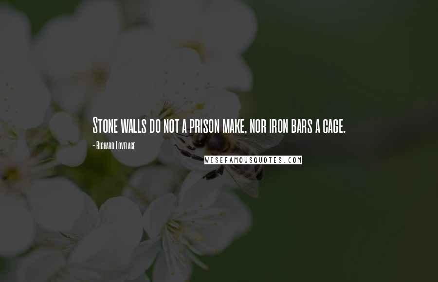 Richard Lovelace Quotes: Stone walls do not a prison make, nor iron bars a cage.