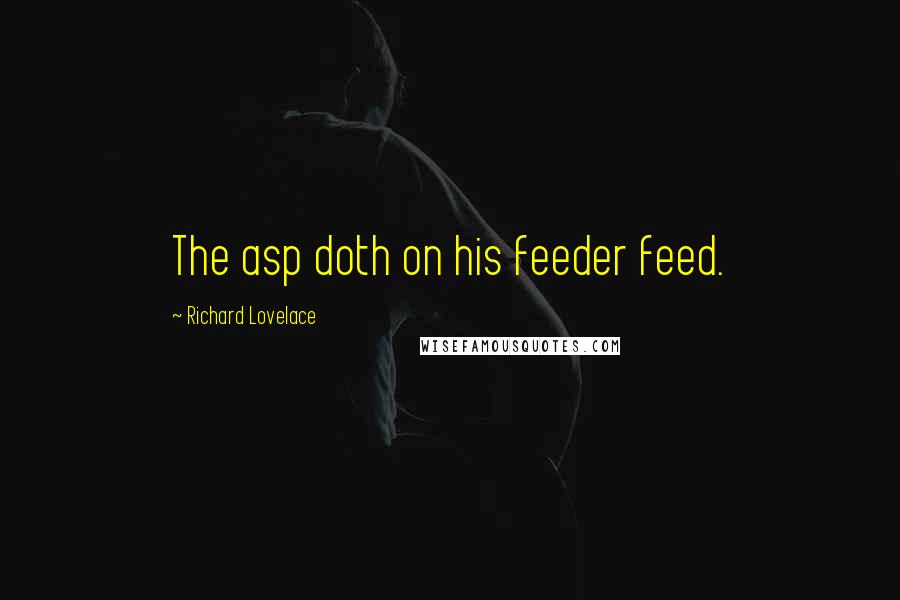 Richard Lovelace Quotes: The asp doth on his feeder feed.