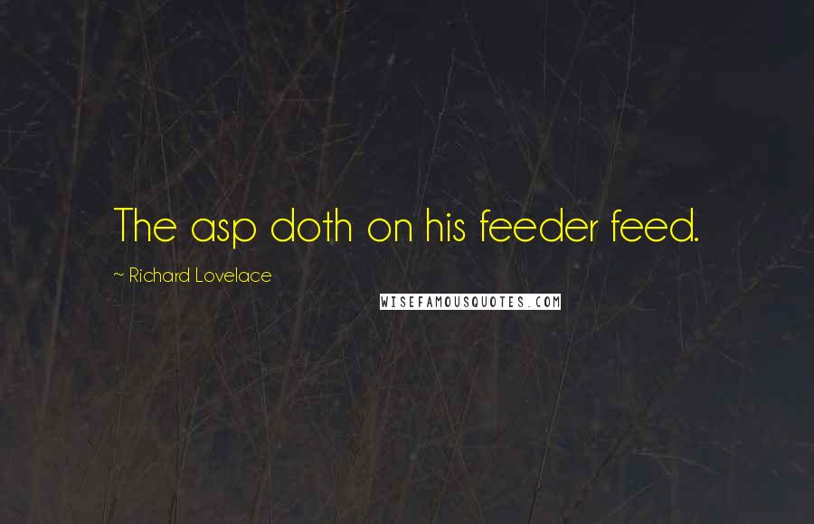 Richard Lovelace Quotes: The asp doth on his feeder feed.
