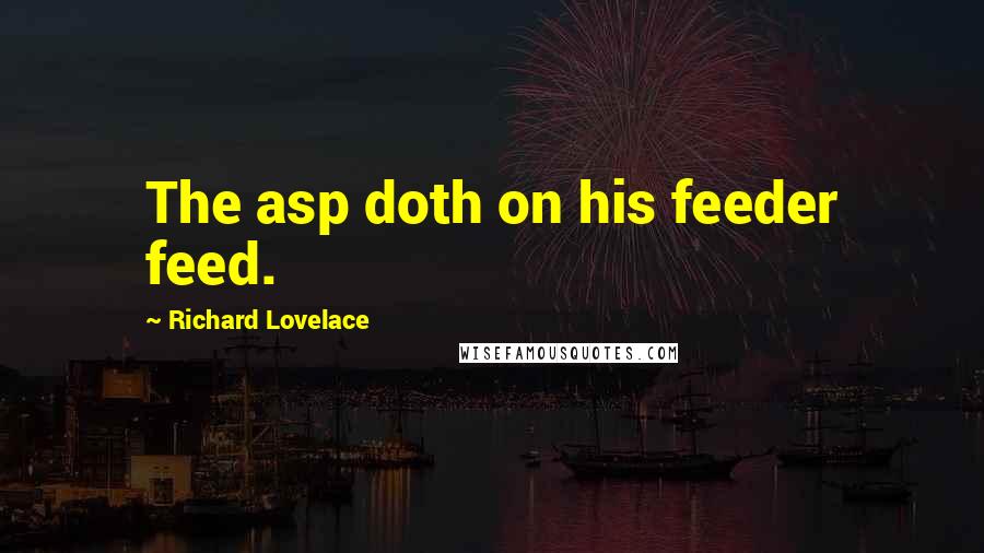 Richard Lovelace Quotes: The asp doth on his feeder feed.