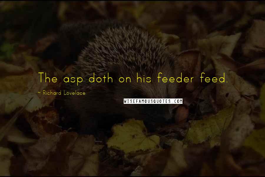 Richard Lovelace Quotes: The asp doth on his feeder feed.