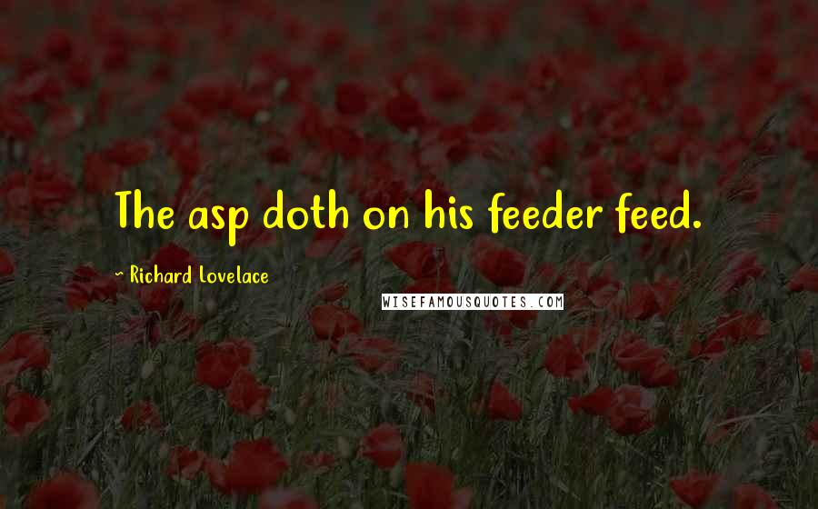 Richard Lovelace Quotes: The asp doth on his feeder feed.