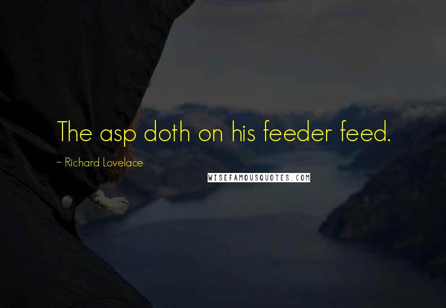 Richard Lovelace Quotes: The asp doth on his feeder feed.