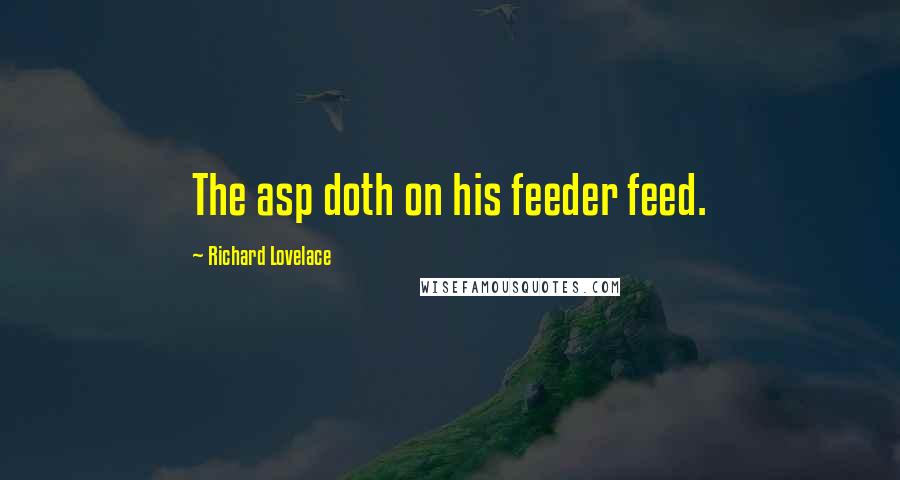 Richard Lovelace Quotes: The asp doth on his feeder feed.