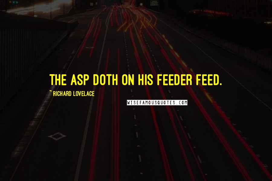 Richard Lovelace Quotes: The asp doth on his feeder feed.