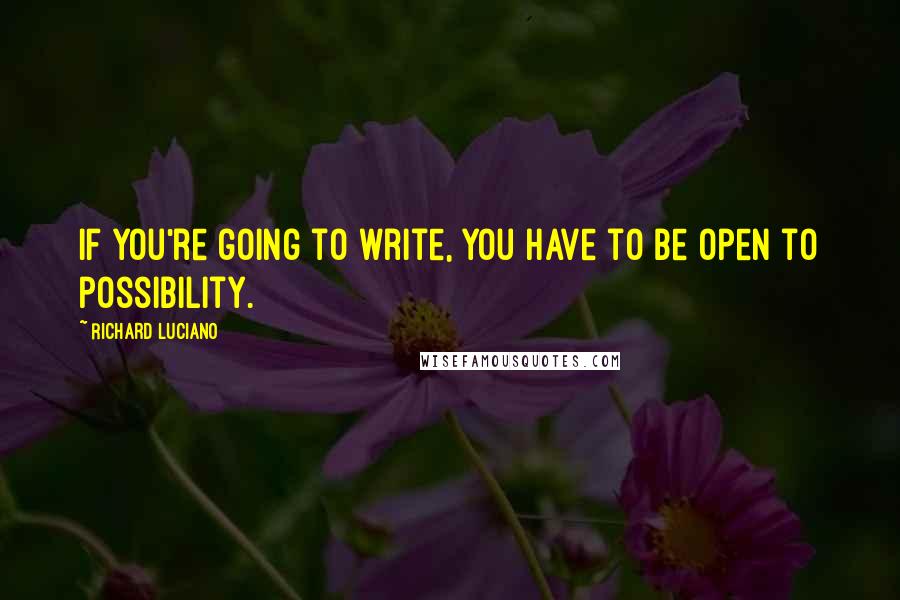 Richard Luciano Quotes: If you're going to write, you have to be open to possibility.